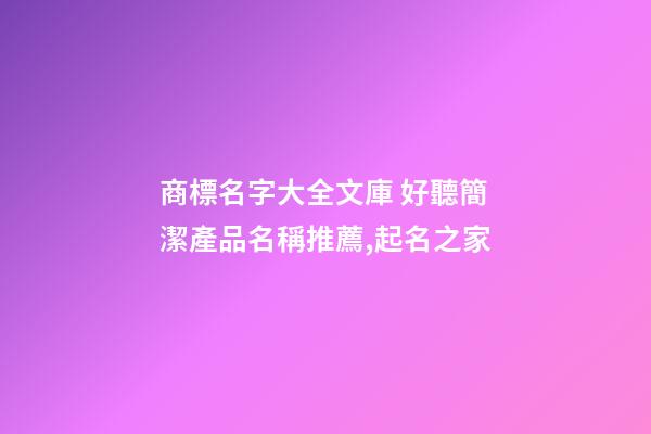 商標名字大全文庫 好聽簡潔產品名稱推薦,起名之家